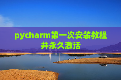 pycharm第一次安装教程并永久激活