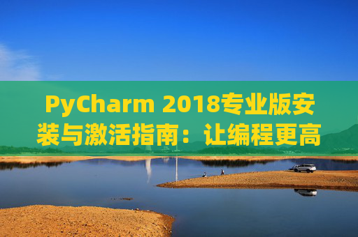 PyCharm 2018专业版安装与激活指南：让编程更高效
